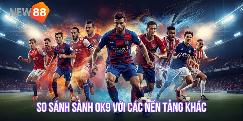 So sánh sảnh thể thao OK9 với các nền tảng khác